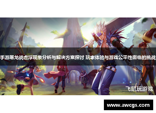手游屠龙战虚浮现象分析与解决方案探讨 玩家体验与游戏公平性面临的挑战